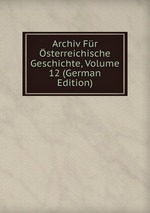 Archiv Fr sterreichische Geschichte, Volume 12 (German Edition)