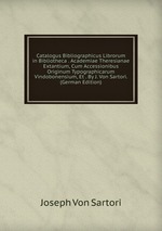 Catalogus Bibliographicus Librorum in Bibliotheca . Academiae Theresianae Extantium, Cum Accessionibus Originum Typographicarum Vindobonensium, Et . By J. Von Sartori. (German Edition)