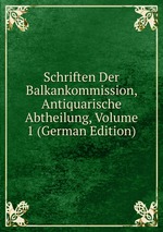 Schriften Der Balkankommission, Antiquarische Abtheilung, Volume 1 (German Edition)