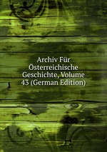 Archiv Fr sterreichische Geschichte, Volume 43 (German Edition)