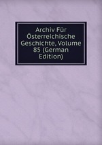 Archiv Fr sterreichische Geschichte, Volume 85 (German Edition)