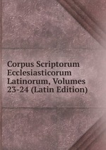 Corpus Scriptorum Ecclesiasticorum Latinorum, Volumes 23-24 (Latin Edition)