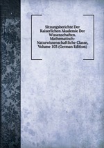 Sitzungsberichte Der Kaiserlichen Akademie Der Wissenschaften. Mathematisch-Naturwissenschaftliche Classe, Volume 103 (German Edition)
