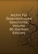 Archiv Fr sterreichische Geschichte, Volume 80 (German Edition)