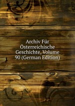 Archiv Fr sterreichische Geschichte, Volume 90 (German Edition)