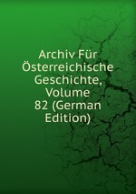 Archiv Fr sterreichische Geschichte, Volume 82 (German Edition)