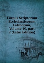 Corpus Scriptorum Ecclesiasticorum Latinorum, Volume 40, part 2 (Latin Edition)
