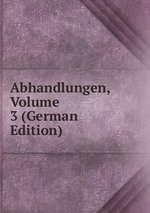 Abhandlungen, Volume 3 (German Edition)
