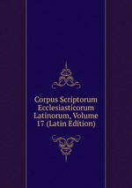 Corpus Scriptorum Ecclesiasticorum Latinorum, Volume 17 (Latin Edition)