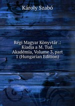 Rgi Magyar Knyvtr .: Kiadja a M. Tud. Akadmia, Volume 3, part 1 (Hungarian Edition)