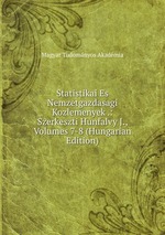Statistikai Es Nemzetgazdasagi Kozlemenyek .: Szerkeszti Hunfalvy J., Volumes 7-8 (Hungarian Edition)