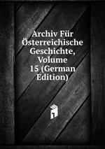 Archiv Fr sterreichische Geschichte, Volume 15 (German Edition)