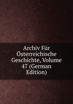 Archiv Fr sterreichische Geschichte, Volume 47 (German Edition)