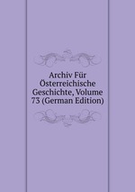 Archiv Fr sterreichische Geschichte, Volume 73 (German Edition)