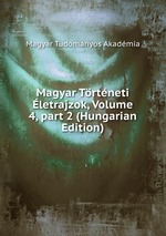 Magyar Trtneti letrajzok, Volume 4, part 2 (Hungarian Edition)