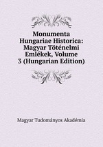 Monumenta Hungariae Historica: Magyar Ttnelmi Emlkek, Volume 3 (Hungarian Edition)