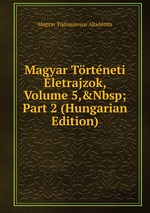 Magyar Trtneti letrajzok, Volume 5,&Nbsp;Part 2 (Hungarian Edition)