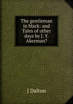 The gentleman in black: and Tales of other days by J. Y. Akerman?