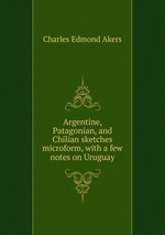 Argentine, Patagonian, and Chilian sketches microform, with a few notes on Uruguay