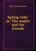 Spring-tide; or, The angler and his friends