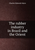 The rubber industry in Brazil and the Orient