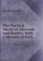 The Poetical Works of Akenside and Beattie: With a Memoir of Each