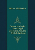 Gramatyka Jzyka Litewskiego: Gosownia, Volume 1 (Polish Edition)