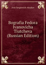 Bografia Fedora Ivanovicha Tiutcheva (Russian Edition)