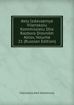 Akty Izdavaemye Vilenskoiu Kommissieiu Dlia Razbora Drevnikh Aktov, Volume 21 (Russian Edition)