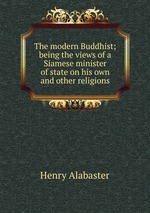 The modern Buddhist; being the views of a Siamese minister of state on his own and other religions