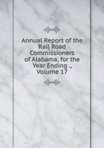 Annual Report of the Rail Road Commissioners of Alabama, for the Year Ending ., Volume 17