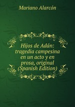 Hijos de Adn: tragedia campesina en un acto y en prosa, original (Spanish Edition)
