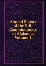 Annual Report of the R.R. Commissioners of Alabama, Volume 1