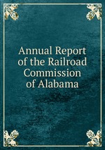 Annual Report of the Railroad Commission of Alabama