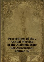 Proceedings of the . Annual Meeting of the Alabama State Bar Association, Volume 42