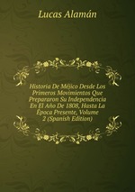 Historia De Mjico Desde Los Primeros Movimientos Que Prepararon Su Independencia En El Ao De 1808, Hasta La poca Presente, Volume 2 (Spanish Edition)