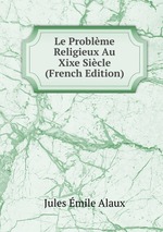 Le Problme Religieux Au Xixe Sicle (French Edition)