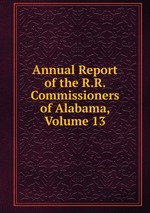 Annual Report of the R.R. Commissioners of Alabama, Volume 13
