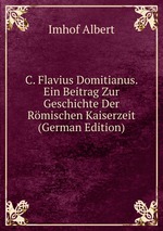 C. Flavius Domitianus. Ein Beitrag Zur Geschichte Der Rmischen Kaiserzeit (German Edition)