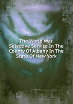 The World War. Selective Service In The County Of Albany In The State Of New York