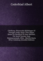 Gteborg; Skisserade Skildringar Af Sveriges Andra Stad I Vra Dagar, Jmte En terblick P Dess Minnen, Fr Savl Turister Som Hemmavarande, Efter . Med En Karta fver Gteborg (Swedish Edition)