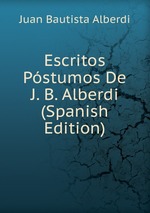 Escritos Pstumos De J. B. Alberdi (Spanish Edition)