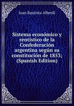 Sistema econmico y rentstico de la Confederacin argentina segn su constitucin de 1853; (Spanish Edition)