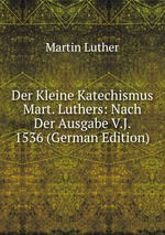 Der Kleine Katechismus Mart. Luthers: Nach Der Ausgabe V.J. 1536 (German Edition)