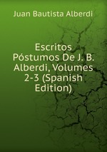 Escritos Pstumos De J. B. Alberdi, Volumes 2-3 (Spanish Edition)