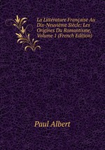 La Littrature Franaise Au Dix-Neuvime Sicle: Les Origines Du Romantisme, Volume 1 (French Edition)