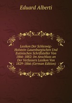 Lexikon Der Schleswig-Holstein-Lauenburgischen Und Eutinischen Schriftsteller Von 1866-1882: Im Anschluss an Der Verfassers Lexikon Von 1829-1866 (German Edition)