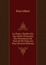 La Prose: tudes Sur Les Chefs-D`oeuvres Des Prosateurs De Tous Et De Tous Les Pays (French Edition)