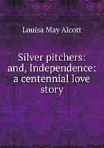 Silver pitchers: and, Independence: a centennial love story