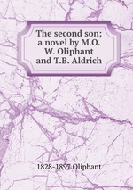 The second son; a novel by M.O.W. Oliphant and T.B. Aldrich